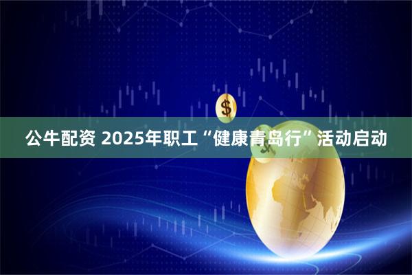 公牛配资 2025年职工“健康青岛行”活动启动