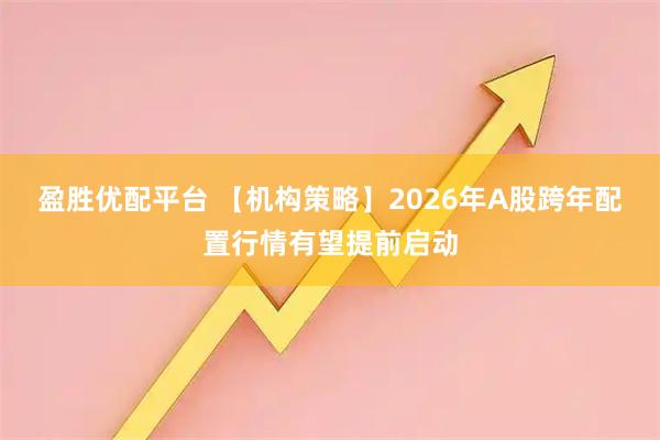 盈胜优配平台 【机构策略】2026年A股跨年配置行情有望提前启动