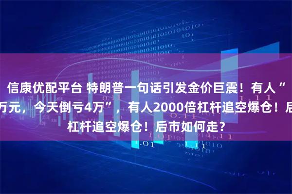 信康优配平台 特朗普一句话引发金价巨震！有人“昨天还赚5万元，今天倒亏4万”，有人2000倍杠杆追空爆仓！后市如何走？